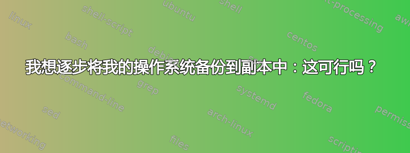 我想逐步将我的操作系统备份到副本中：这可行吗？