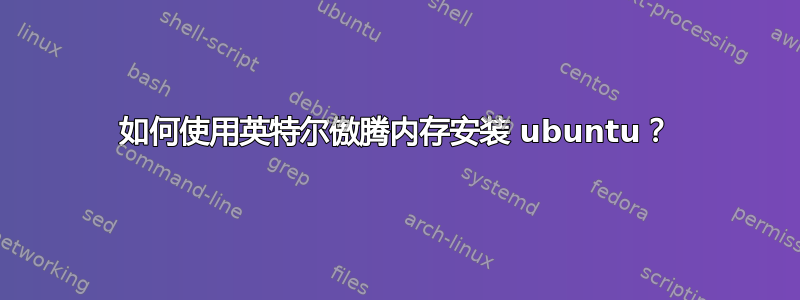 如何使用英特尔傲腾内存安装 ubuntu？