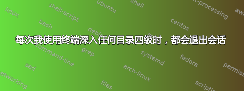 每次我使用终端深入任何目录四级时，都会退出会话