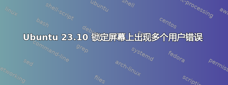 Ubuntu 23.10 锁定屏幕上出现多个用户错误