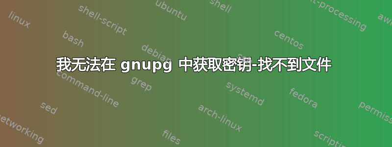 我无法在 gnupg 中获取密钥-找不到文件