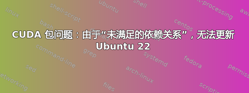 CUDA 包问题：由于“未满足的依赖关系”，无法更新 Ubuntu 22