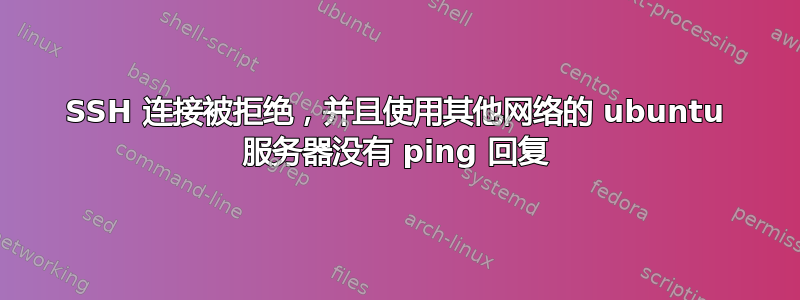 SSH 连接被拒绝，并且使用其他网络的 ubuntu 服务器没有 ping 回复