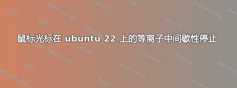 鼠标光标在 ubuntu 22 上的等离子中间歇性停止