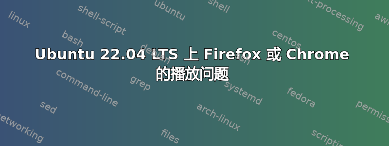 Ubuntu 22.04 LTS 上 Firefox 或 Chrome 的播放问题