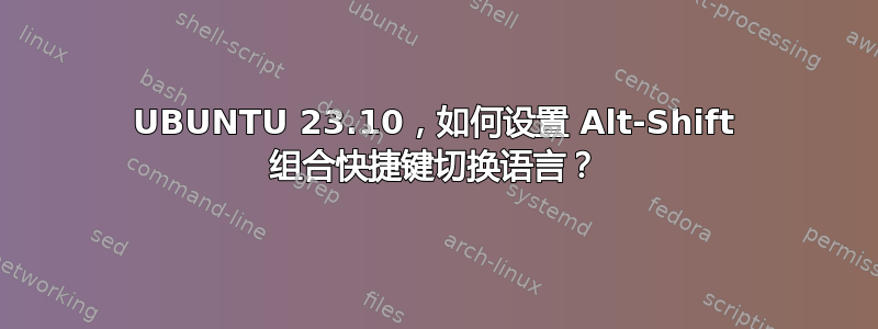 UBUNTU 23.10，如何设置 Alt-Shift 组合快捷键切换语言？