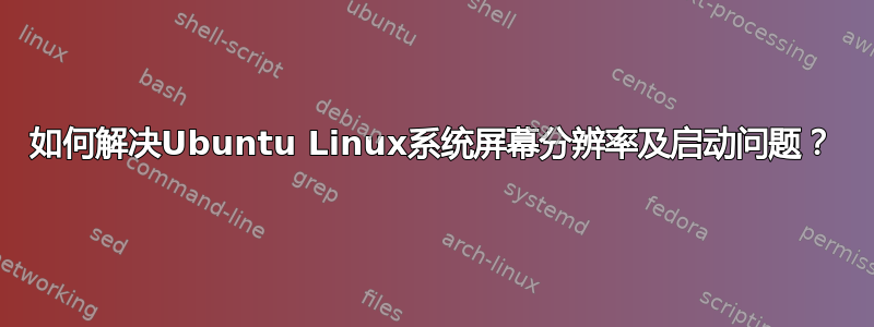 如何解决Ubuntu Linux系统屏幕分辨率及启动问题？