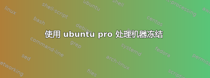 使用 ubuntu pro 处理机器冻结