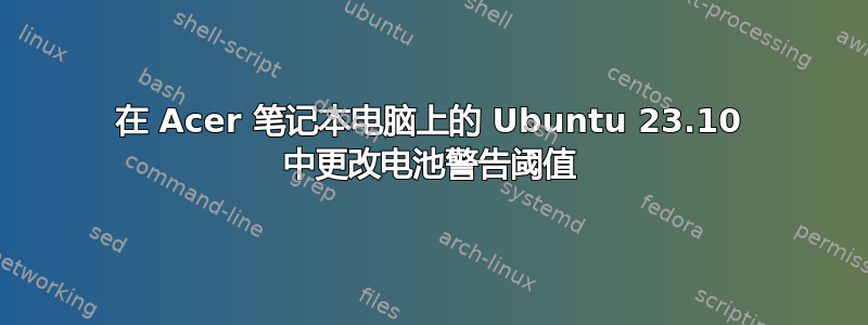 在 Acer 笔记本电脑上的 Ubuntu 23.10 中更改电池警告阈值