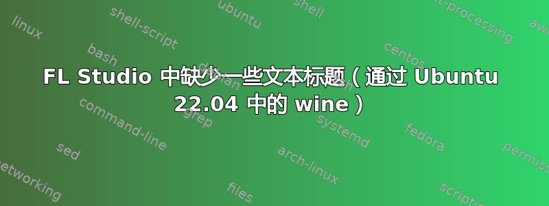 FL Studio 中缺少一些文本标题（通过 Ubuntu 22.04 中的 wine）