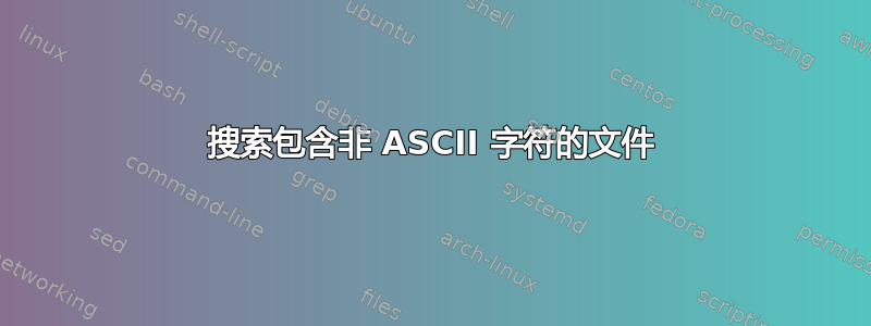 搜索包含非 ASCII 字符的文件