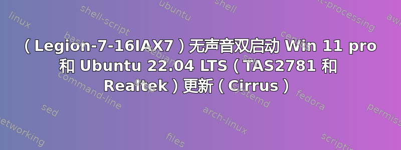 （Legion-7-16IAX7）无声音双启动 Win 11 pro 和 Ubuntu 22.04 LTS（TAS2781 和 Realtek）更新（Cirrus）