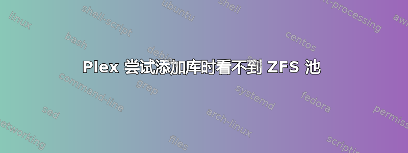 Plex 尝试添加库时看不到 ZFS 池