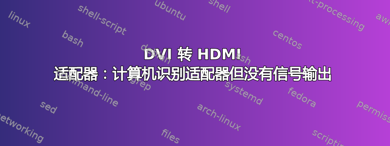 DVI 转 HDMI 适配器：计算机识别适配器但没有信号输出