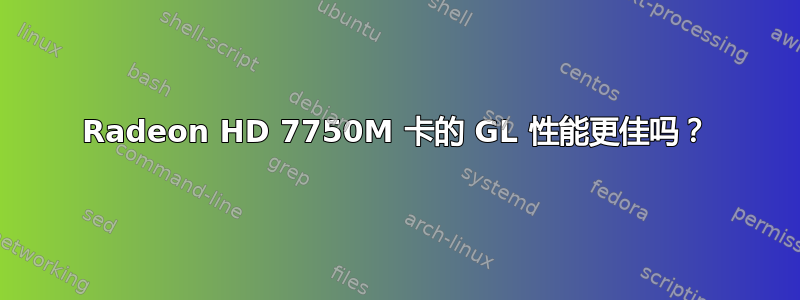 Radeon HD 7750M 卡的 GL 性能更佳吗？