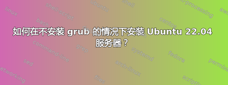 如何在不安装 grub 的情况下安装 Ubuntu 22.04 服务器？