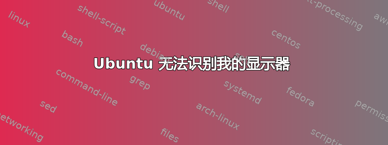 Ubuntu 无法识别我的显示器