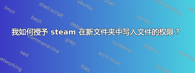 我如何授予 steam 在新文件夹中写入文件的权限？