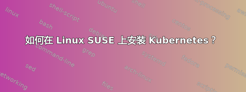 如何在 Linux SUSE 上安装 Kubernetes？