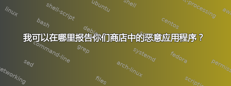 我可以在哪里报告你们商店中的恶意应用程序？