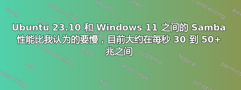 Ubuntu 23.10 和 Windows 11 之间的 Samba 性能比我认为的要慢，目前大约在每秒 30 到 50+ 兆之间