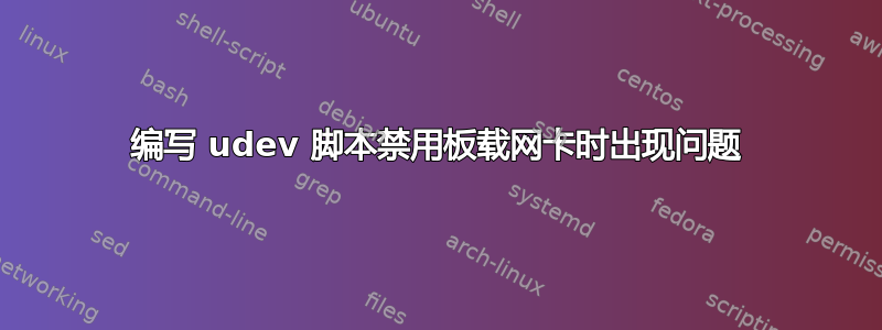 编写 udev 脚本禁用板载网卡时出现问题