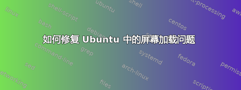 如何修复 Ubuntu 中的屏幕加载问题