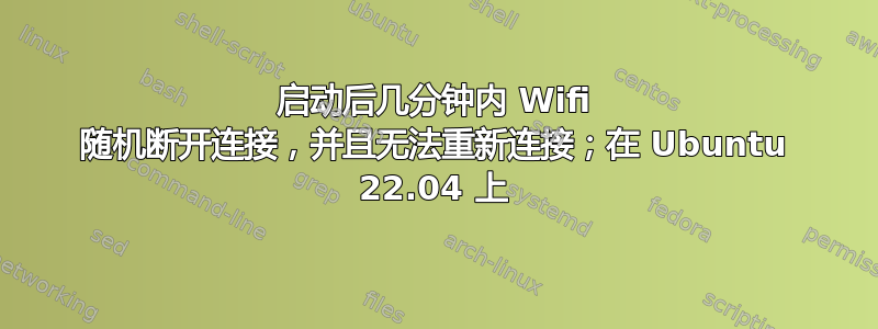 启动后几分钟内 Wifi 随机断开连接，并且无法重新连接；在 Ubuntu 22.04 上