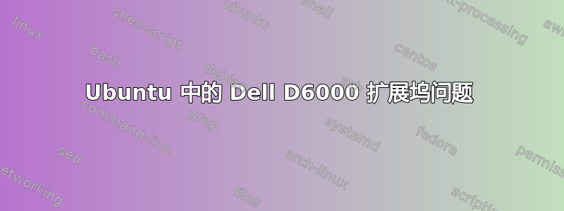 Ubuntu 中的 Dell D6000 扩展坞问题