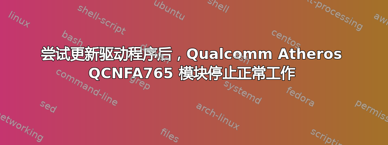 尝试更新驱动程序后，Qualcomm Atheros QCNFA765 模块停止正常工作