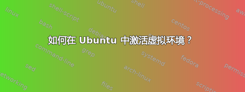 如何在 Ubuntu 中激活虚拟环境？