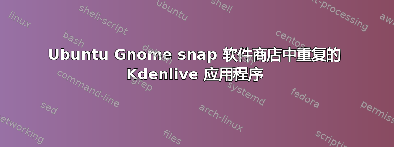 Ubuntu Gnome snap 软件商店中重复的 Kdenlive 应用程序