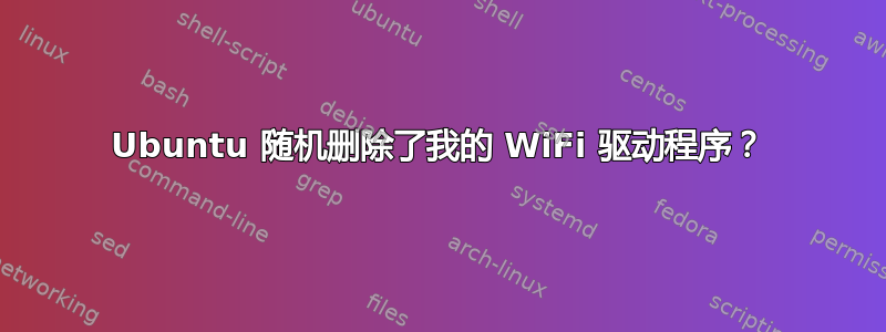 Ubuntu 随机删除了我的 WiFi 驱动程序？