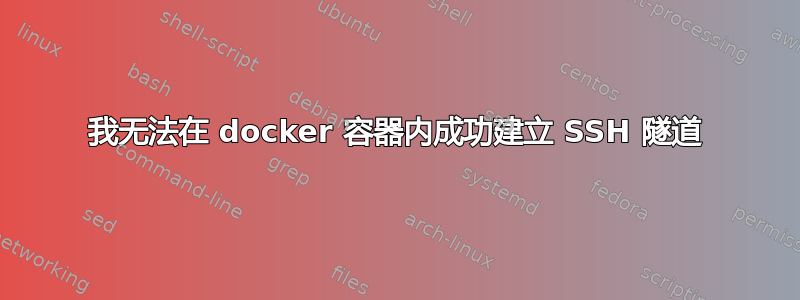 我无法在 docker 容器内成功建立 SSH 隧道