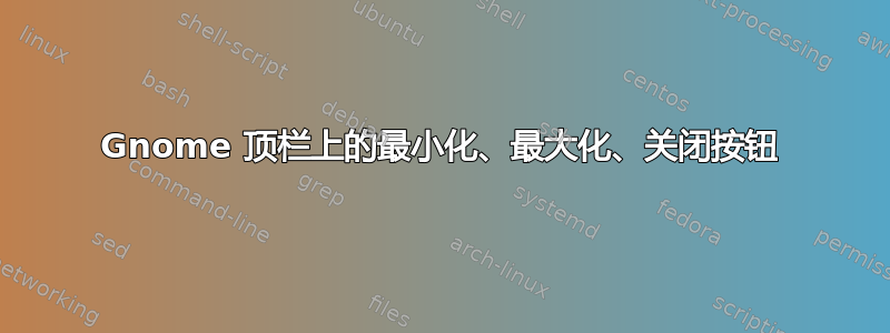 Gnome 顶栏上的最小化、最大化、关闭按钮