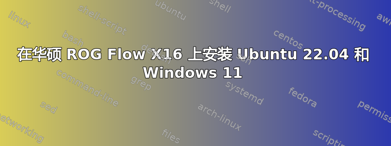 在华硕 ROG Flow X16 上安装 Ubuntu 22.04 和 Windows 11