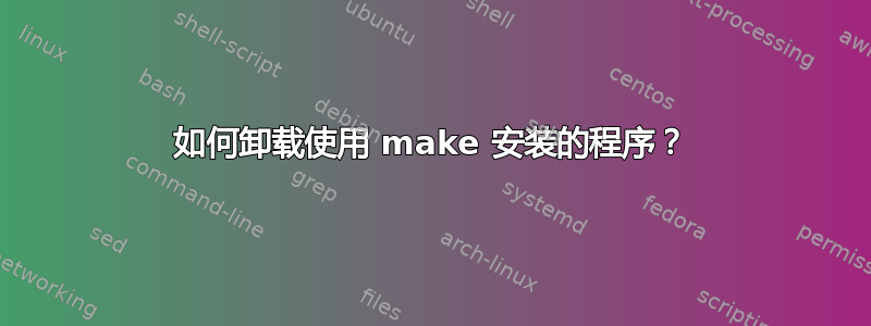 如何卸载使用 make 安装的程序？