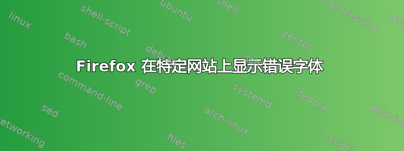 Firefox 在特定网站上显示错误字体