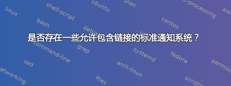 是否存在一些允许包含链接的标准通知系统？