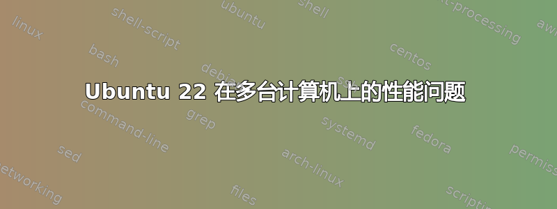 Ubuntu 22 在多台计算机上的性能问题