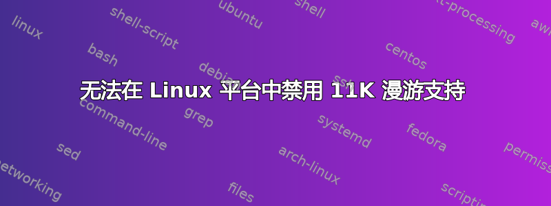 无法在 Linux 平台中禁用 11K 漫游支持