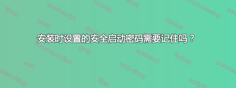 安装时设置的安全启动密码需要记住吗？