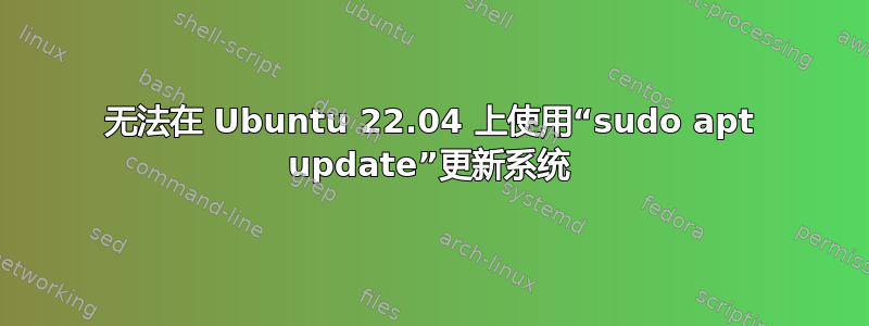 无法在 Ubuntu 22.04 上使用“sudo apt update”更新系统