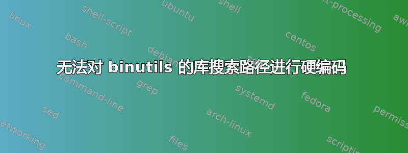 无法对 binutils 的库搜索路径进行硬编码