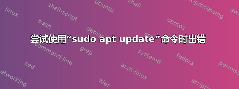 尝试使用“sudo apt update”命令时出错