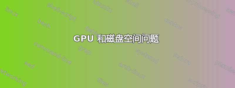 GPU 和磁盘空间问题