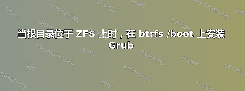 当根目录位于 ZFS 上时，在 btrfs /boot 上安装 Grub