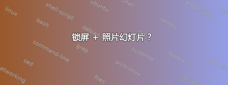 锁屏 + 照片幻灯片？