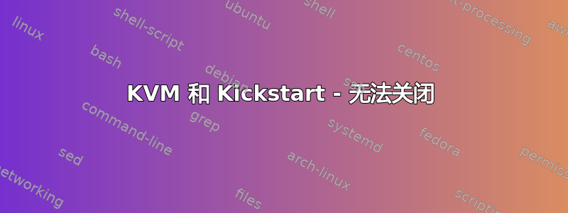 KVM 和 Kickstart - 无法关闭