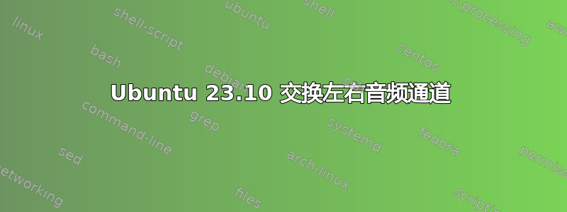 Ubuntu 23.10 交换左右音频通道